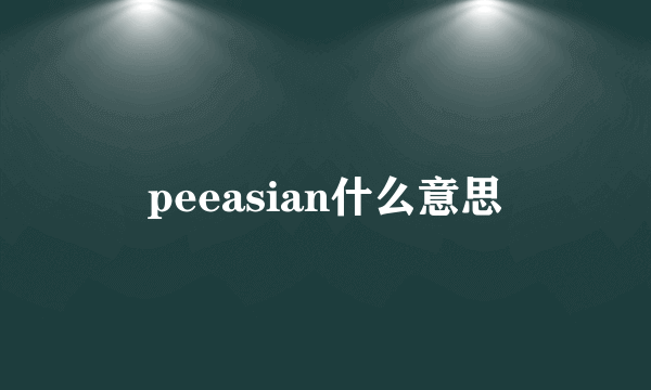 peeasian什么意思