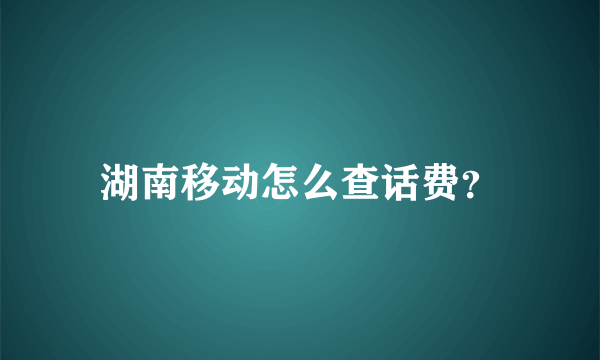 湖南移动怎么查话费？