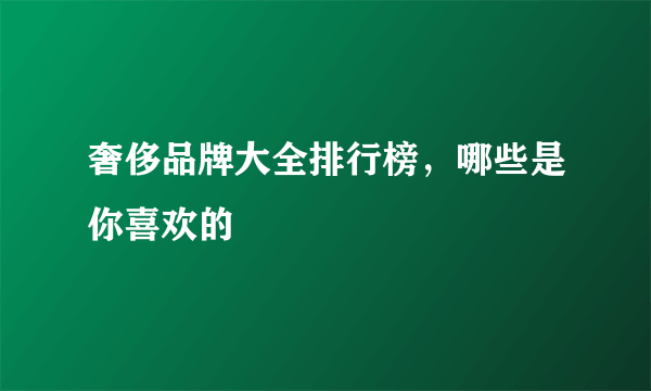 奢侈品牌大全排行榜，哪些是你喜欢的