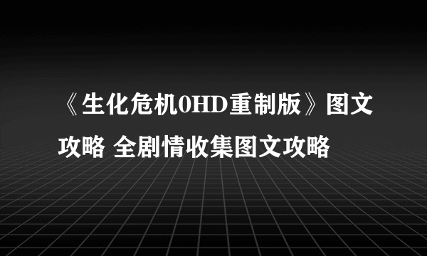 《生化危机0HD重制版》图文攻略 全剧情收集图文攻略