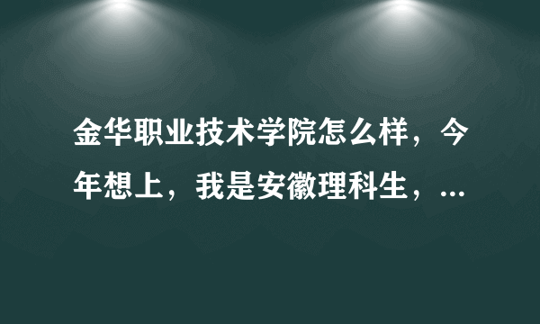 金华职业技术学院怎么样，今年想上，我是安徽理科生，平常也就考300分出头，能上吗？