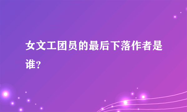 女文工团员的最后下落作者是谁？