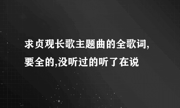 求贞观长歌主题曲的全歌词,要全的,没听过的听了在说