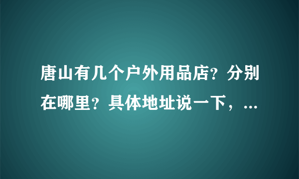 唐山有几个户外用品店？分别在哪里？具体地址说一下，我想买北面，唐山有专柜吗？