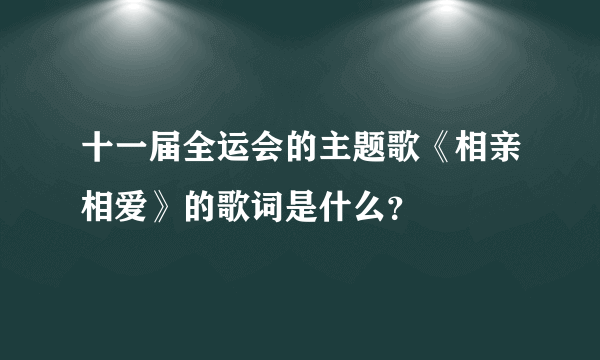 十一届全运会的主题歌《相亲相爱》的歌词是什么？