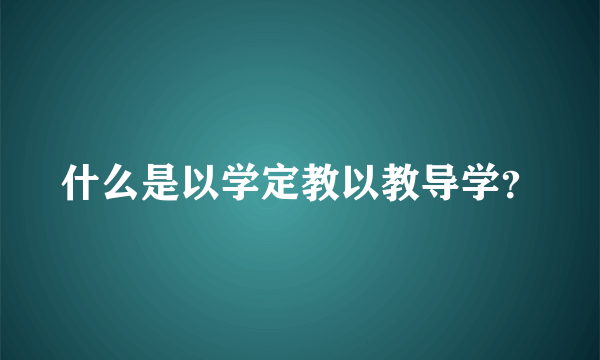 什么是以学定教以教导学？