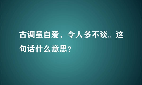 古调虽自爱，令人多不谈。这句话什么意思？