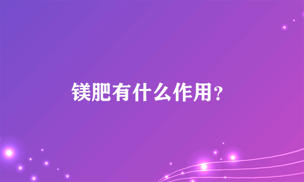 镁肥有什么作用？