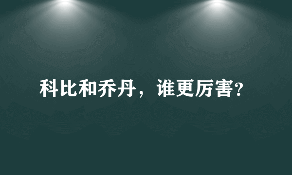 科比和乔丹，谁更厉害？