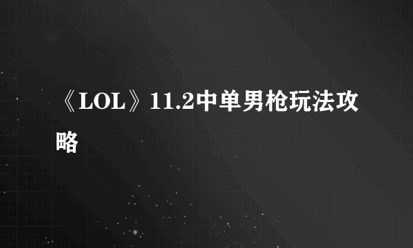 《LOL》11.2中单男枪玩法攻略