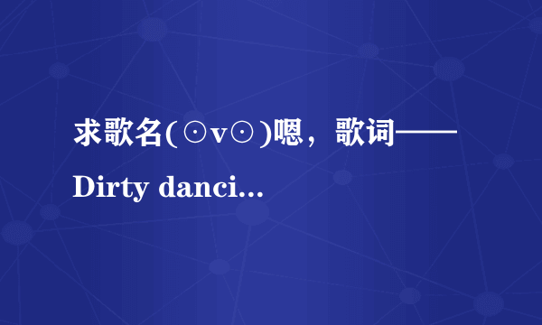 求歌名(⊙v⊙)嗯，歌词——Dirty dancing in the moonlight，Take