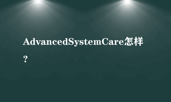 AdvancedSystemCare怎样？