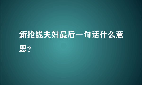 新抢钱夫妇最后一句话什么意思？