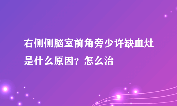 右侧侧脑室前角旁少许缺血灶是什么原因？怎么治