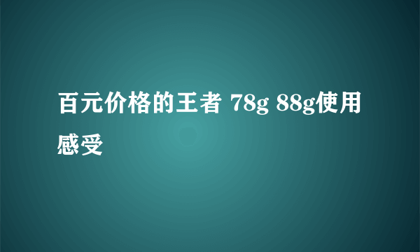 百元价格的王者 78g 88g使用感受