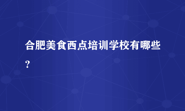 合肥美食西点培训学校有哪些？