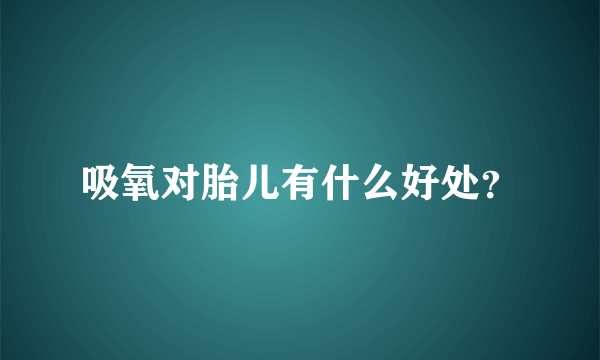 吸氧对胎儿有什么好处？