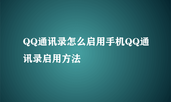 QQ通讯录怎么启用手机QQ通讯录启用方法