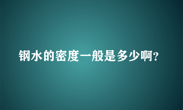 钢水的密度一般是多少啊？