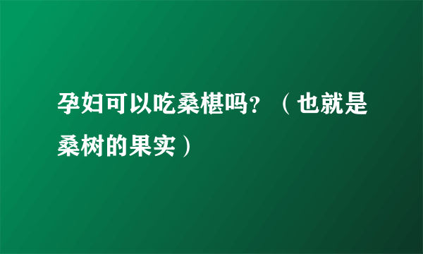 孕妇可以吃桑椹吗？（也就是桑树的果实）