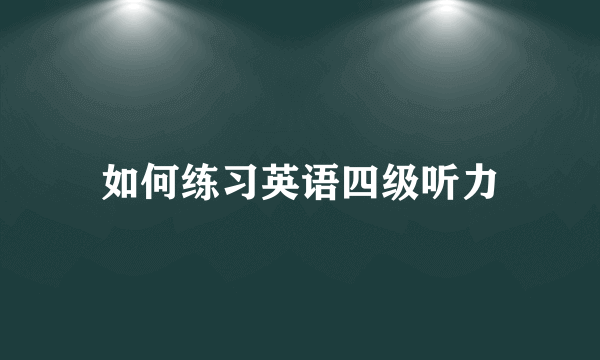 如何练习英语四级听力