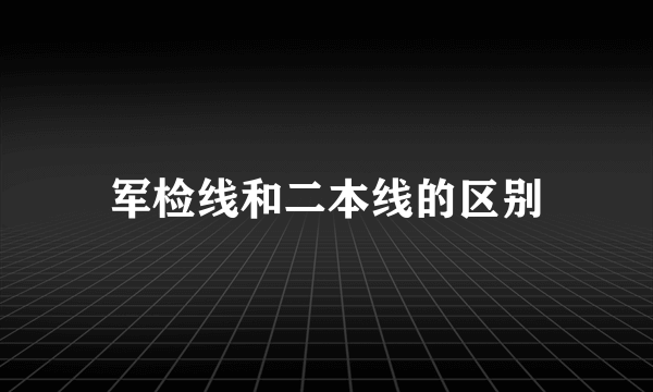 军检线和二本线的区别