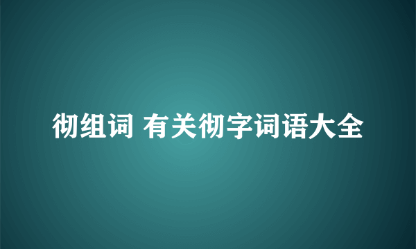 彻组词 有关彻字词语大全