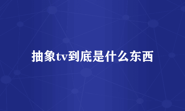 抽象tv到底是什么东西