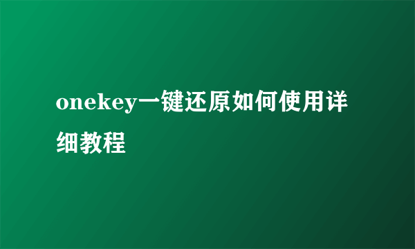 onekey一键还原如何使用详细教程