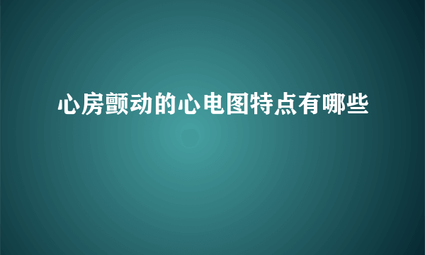 心房颤动的心电图特点有哪些