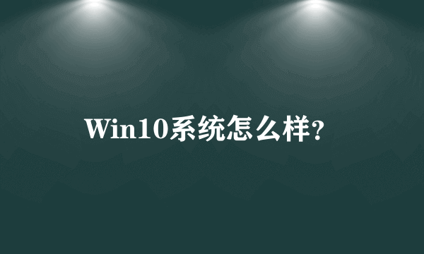 Win10系统怎么样？