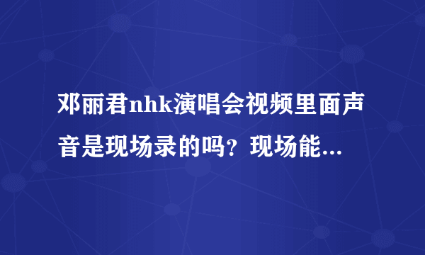 邓丽君nhk演唱会视频里面声音是现场录的吗？现场能唱那么好？