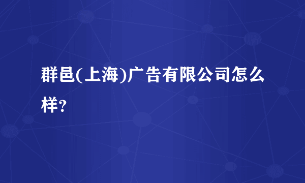 群邑(上海)广告有限公司怎么样？