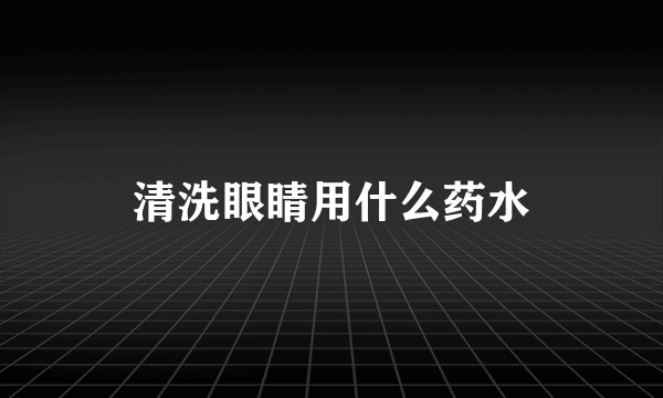 清洗眼睛用什么药水