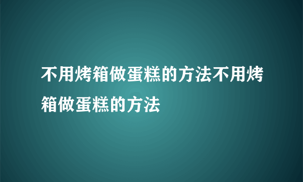 不用烤箱做蛋糕的方法不用烤箱做蛋糕的方法