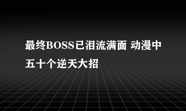 最终BOSS已泪流满面 动漫中五十个逆天大招