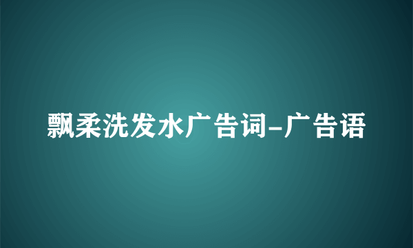 飘柔洗发水广告词-广告语