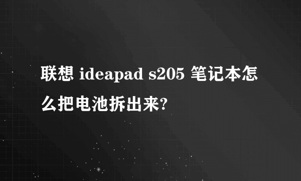 联想 ideapad s205 笔记本怎么把电池拆出来?