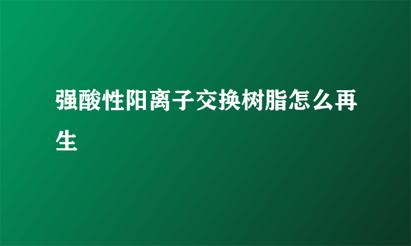 强酸性阳离子交换树脂怎么再生