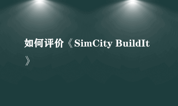 如何评价《SimCity BuildIt》