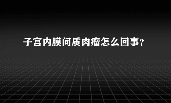 子宫内膜间质肉瘤怎么回事？