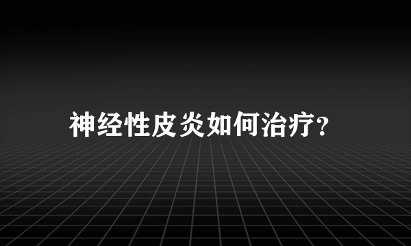 神经性皮炎如何治疗？