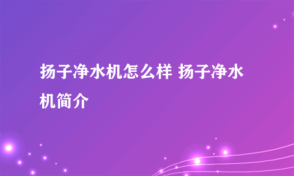 扬子净水机怎么样 扬子净水机简介