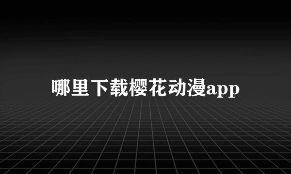 哪里下载樱花动漫app