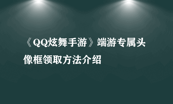 《QQ炫舞手游》端游专属头像框领取方法介绍