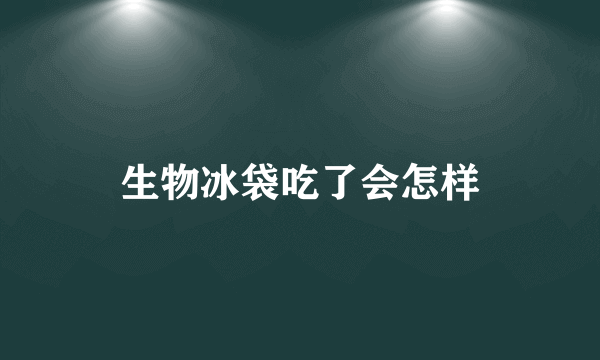 生物冰袋吃了会怎样