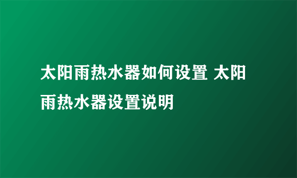 太阳雨热水器如何设置 太阳雨热水器设置说明