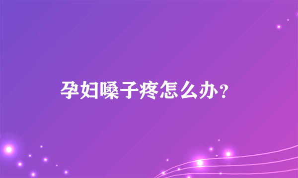 孕妇嗓子疼怎么办？