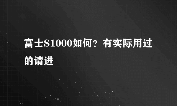 富士S1000如何？有实际用过的请进