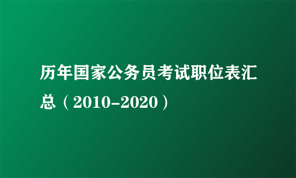 历年国家公务员考试职位表汇总（2010-2020）